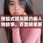 搜狐式娱乐稿仍偏人物故事，百度榜单更偏作品索引，这种差异会如何影响写法