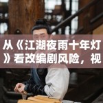 从《江湖夜雨十年灯》看改编剧风险，视觉风格与人物气质谁更关键