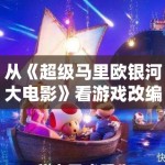 从《超级马里欧银河大电影》看游戏改编，轻松路线为何仍能不断吸粉