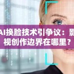 AI换脸技术引争议：影视创作边界在哪里？