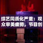 综艺同质化严重：观众审美疲劳，节目创新路在何方？