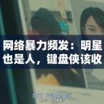 网络暴力频发：明星也是人，键盘侠该收敛了吗？