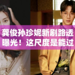 龚俊孙珍妮新剧路透曝光！这尺度是能过审的？