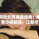 阿杜元宵再唱经典！嗓音沙哑被嘲：江郎才尽？
