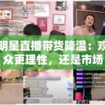 明星直播带货降温：观众更理性，还是市场已饱和？