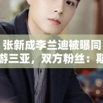 张新成李兰迪被曝同游三亚，双方粉丝：期待合作，别乱猜