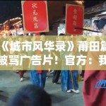 《城市风华录》莆田篇被骂广告片！官方：我们冤啊！