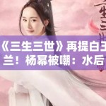 《三生三世》再提白玉兰！杨幂被嘲：水后终于洗白了？