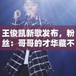 王俊凯新歌发布，粉丝：哥哥的才华藏不住了，循环播放中