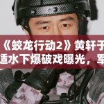 《蛟龙行动2》黄轩于适水下爆破戏曝光，军事动作戏再升级