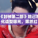 《封神第二部》妲己黑化造型曝光，娜然红衣配金饰气场全开