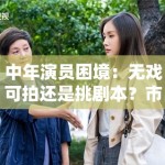 中年演员困境：无戏可拍还是挑剧本？市场该给机会吗？