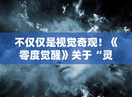 不仅仅是视觉奇观!《零度觉醒》关于“灵魂”的终极发问让人久久不能平静 不仅仅是视觉奇观!《零度觉醒》关于“灵魂”的终极发问让人久久不能平静