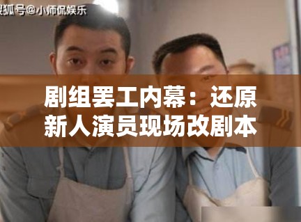 剧组罢工内幕：还原新人演员现场改剧本、无理取闹的真实画面