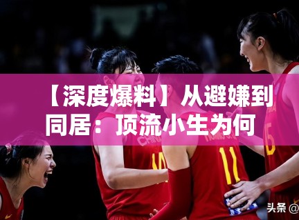 【深度爆料】从避嫌到同居：顶流小生为何选择此时“公开”？问鼎娱乐深度解析