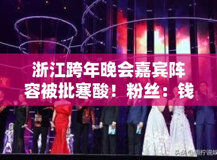 浙江跨年晚会嘉宾阵容被批寒酸!粉丝:钱都花哪了? 浙江跨年晚会嘉宾阵容被批寒酸!粉丝:钱都花哪了?