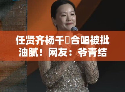 任贤齐杨千嬅合唱被批油腻！网友：爷青结！