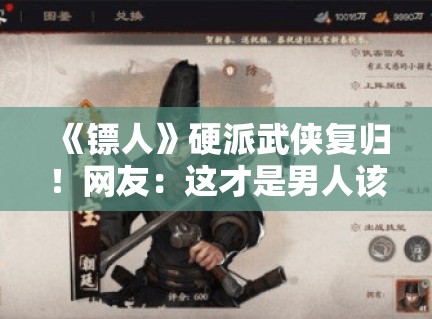 《镖人》硬派武侠复归!网友:这才是男人该看的剧! 《镖人》硬派武侠复归!网友:这才是男人该看的剧!