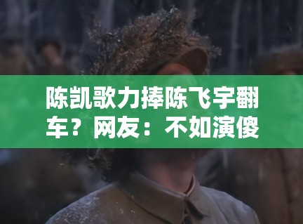 陈凯歌力捧陈飞宇翻车？网友：不如演傻子那部戏火！