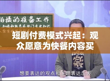 短剧付费模式兴起:观众愿意为快餐内容买单吗? 短剧付费模式兴起:观众愿意为快餐内容买单吗?