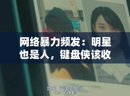 网络暴力频发:明星也是人,键盘侠该收敛了吗? 网络暴力频发:明星也是人,键盘侠该收敛了吗?