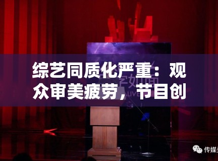 综艺同质化严重：观众审美疲劳，节目创新路在何方？