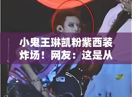 小鬼王琳凯粉紫西装炸场！网友：这是从二次元走出来的？