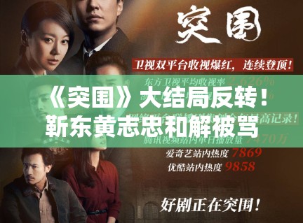 《突围》大结局反转！靳东黄志忠和解被骂烂尾？