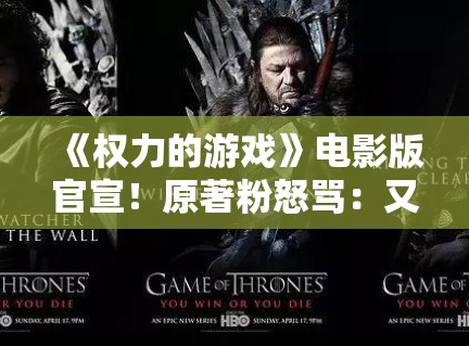 《权力的游戏》电影版官宣!原著粉怒骂:又来毁经典? 《权力的游戏》电影版官宣!原著粉怒骂:又来毁经典?