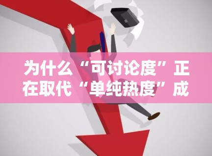为什么“可讨论度”正在取代“单纯热度”成为娱乐稿更关键的衡量标准