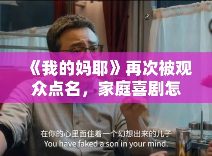 《我的妈耶》再次被观众点名，家庭喜剧怎么写才不会只剩闹腾感