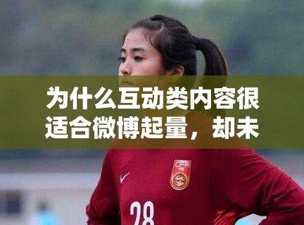 为什么互动类内容很适合微博起量，却未必能像作品词那样积累搜索价值