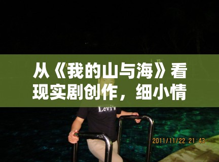 从《我的山与海》看现实剧创作，细小情绪为何比大起大落更耐看