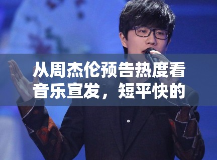 从周杰伦预告热度看音乐宣发,短平快的内容为何更适合社交扩散 从周杰伦预告热度看音乐宣发,短平快的内容为何更适合社交扩散