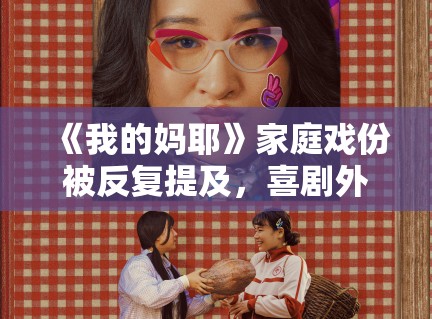 《我的妈耶》家庭戏份被反复提及，喜剧外壳之下情绪表达是否才是重点